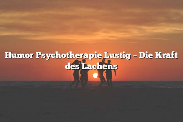 Humor Psychotherapie Lustig – Die Kraft des Lachens