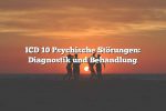 ICD 10 Psychische Störungen: Diagnostik und Behandlung