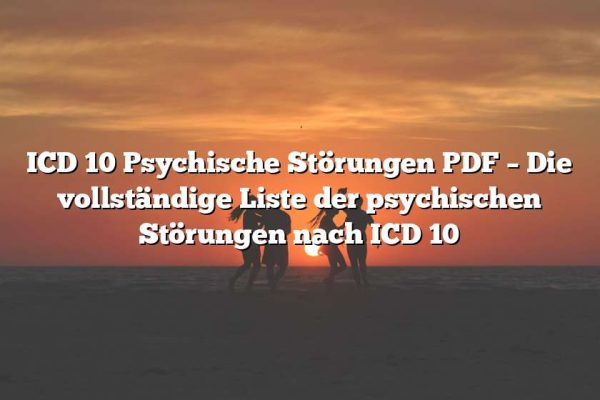 ICD 10 Psychische Störungen PDF – Die vollständige Liste der psychischen Störungen nach ICD 10