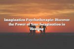 Imagination Psychotherapie: Discover the Power of Your Imagination in Healing