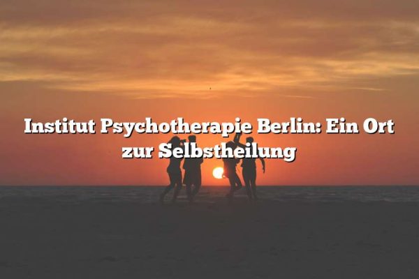 Institut Psychotherapie Berlin: Ein Ort zur Selbstheilung