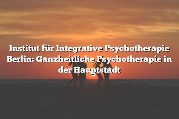 Institut für Integrative Psychotherapie Berlin: Ganzheitliche Psychotherapie in der Hauptstadt