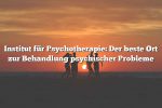 Institut für Psychotherapie: Der beste Ort zur Behandlung psychischer Probleme