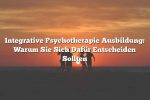 Integrative Psychotherapie Ausbildung: Warum Sie Sich Dafür Entscheiden Sollten