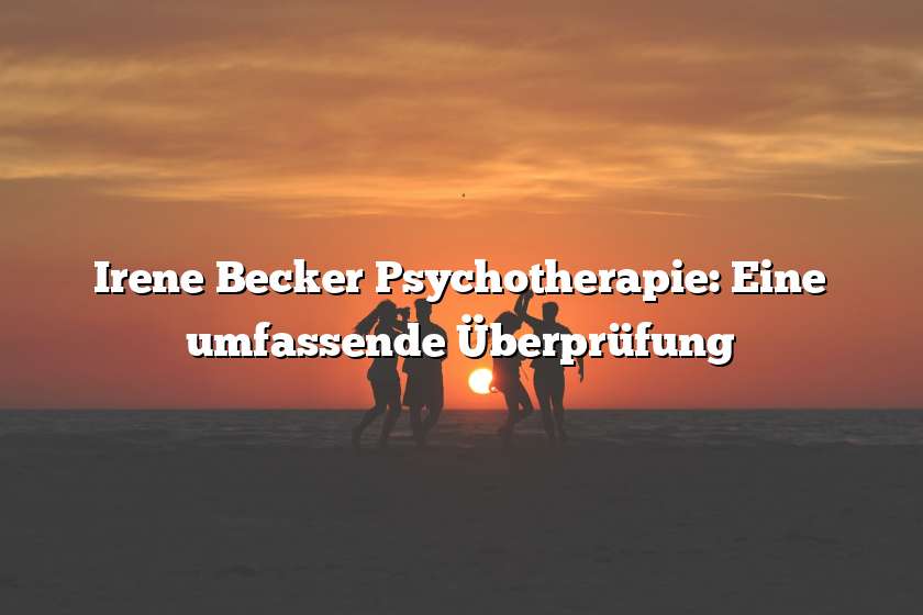 Irene Becker Psychotherapie: Eine umfassende Überprüfung