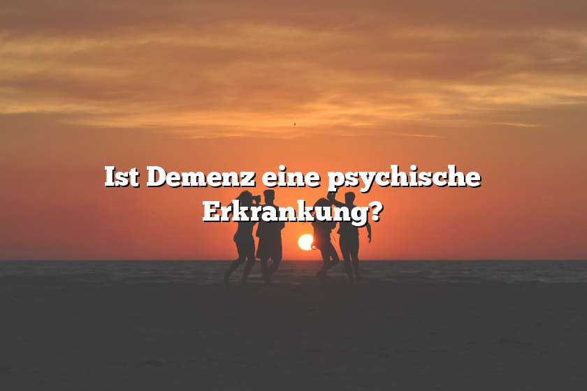 Ist Demenz eine psychische Erkrankung?