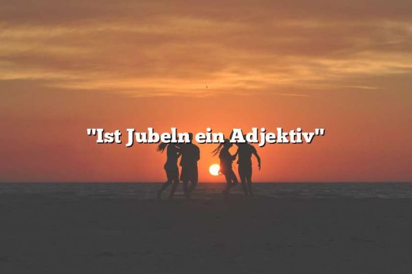 "Ist Jubeln ein Adjektiv"