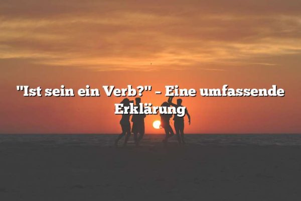 "Ist sein ein Verb?" – Eine umfassende Erklärung