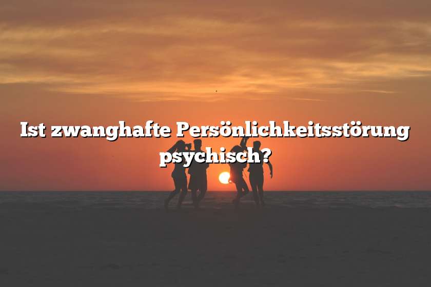 Ist zwanghafte Persönlichkeitsstörung psychisch?