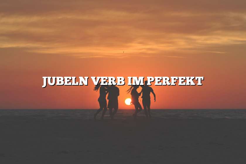 JUBELN VERB IM PERFEKT