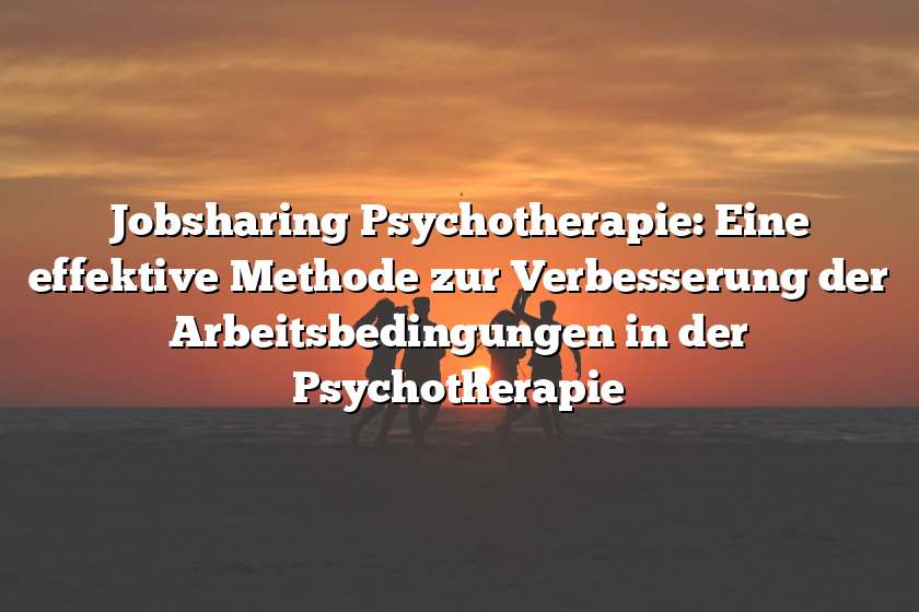 Jobsharing Psychotherapie: Eine effektive Methode zur Verbesserung der Arbeitsbedingungen in der Psychotherapie