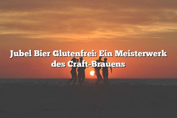 Jubel Bier Glutenfrei: Ein Meisterwerk des Craft-Brauens