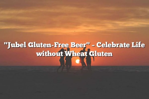 "Jubel Gluten-Free Beer" – Celebrate Life without Wheat Gluten