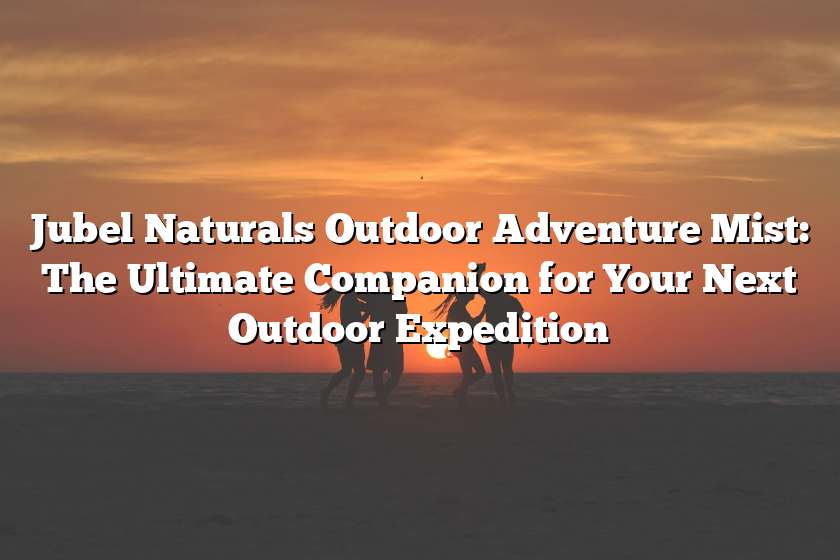 Jubel Naturals Outdoor Adventure Mist: The Ultimate Companion for Your Next Outdoor Expedition