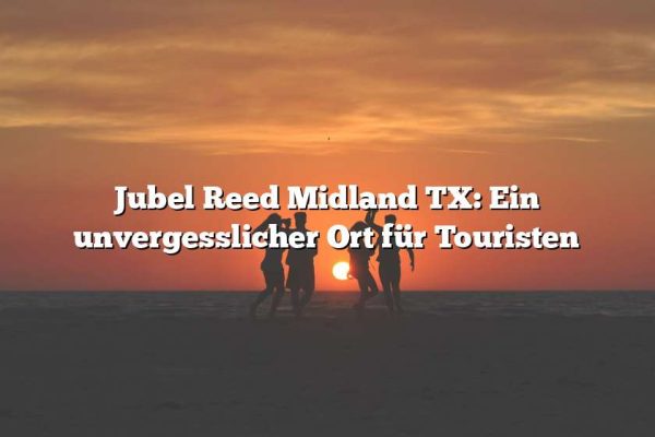 Jubel Reed Midland TX: Ein unvergesslicher Ort für Touristen