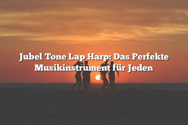 Jubel Tone Lap Harp: Das Perfekte Musikinstrument für Jeden