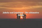 Jubeln und Jauchzen – Der ultimative Guide