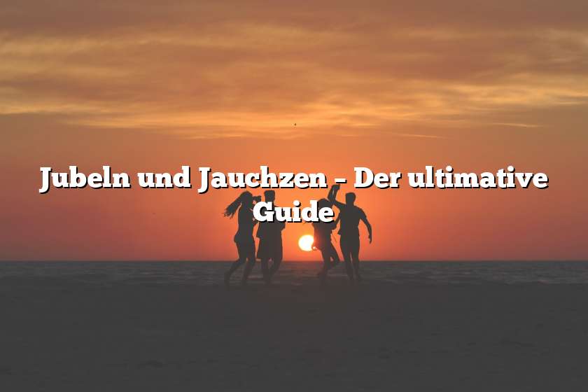 Jubeln und Jauchzen – Der ultimative Guide