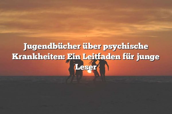 Jugendbücher über psychische Krankheiten: Ein Leitfaden für junge Leser