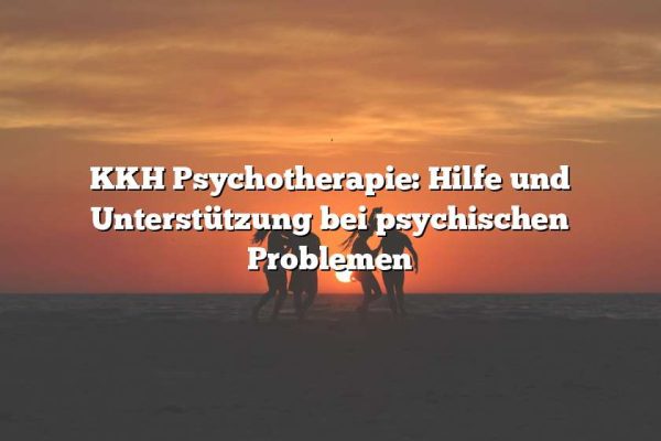 KKH Psychotherapie: Hilfe und Unterstützung bei psychischen Problemen