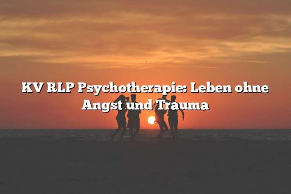 KV RLP Psychotherapie: Leben ohne Angst und Trauma