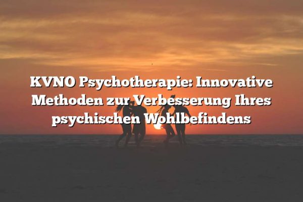 KVNO Psychotherapie: Innovative Methoden zur Verbesserung Ihres psychischen Wohlbefindens