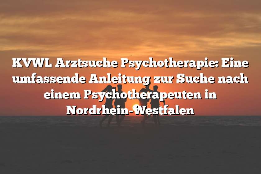 KVWL Arztsuche Psychotherapie: Eine umfassende Anleitung zur Suche nach einem Psychotherapeuten in Nordrhein-Westfalen