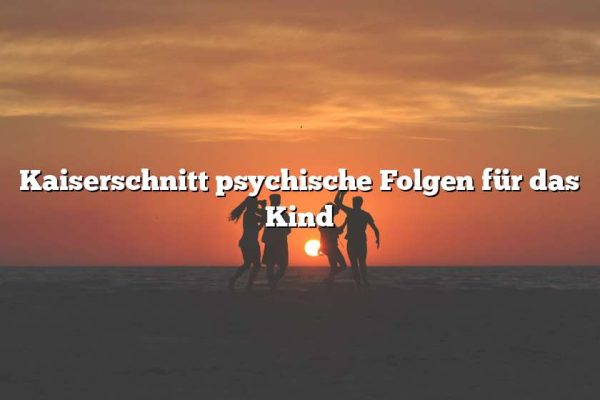 Kaiserschnitt psychische Folgen für das Kind