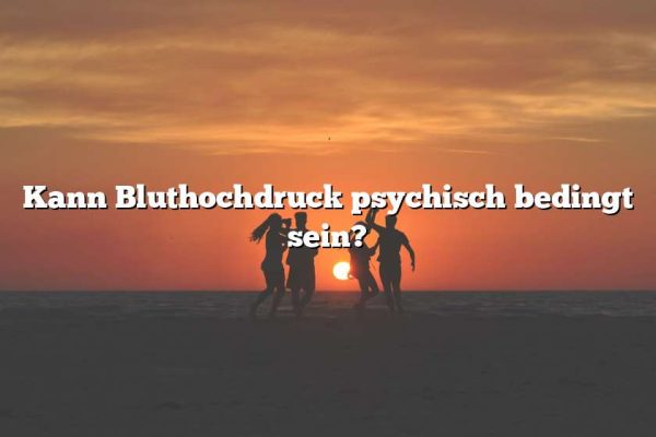 Kann Bluthochdruck psychisch bedingt sein?