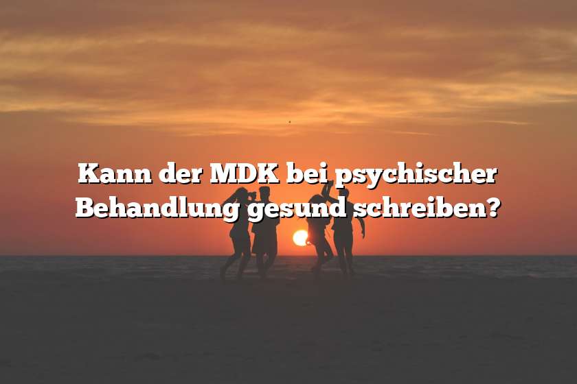 Kann der MDK bei psychischer Behandlung gesund schreiben?