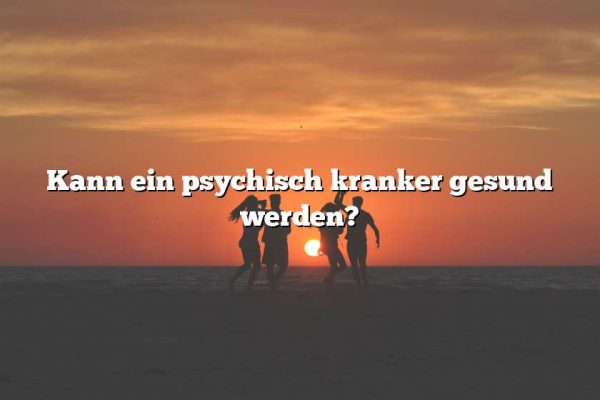 Kann ein psychisch kranker gesund werden?