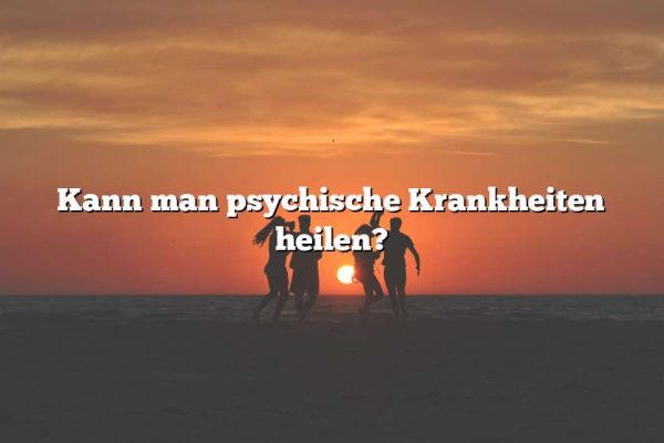 Kann man psychische Krankheiten heilen?