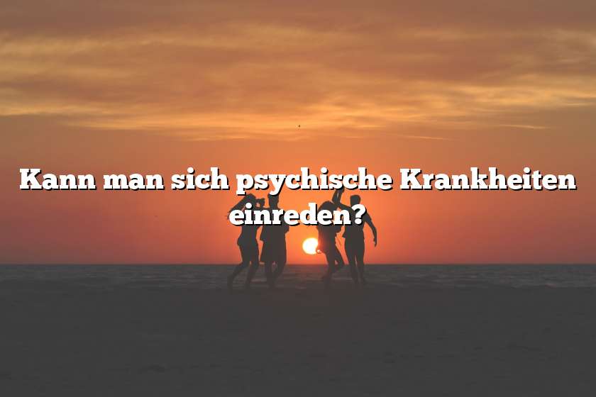 Kann man sich psychische Krankheiten einreden?