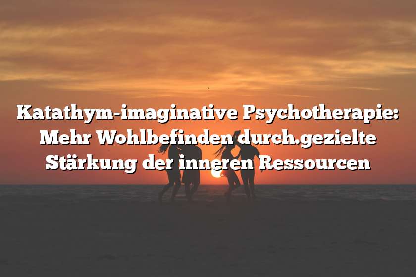 Katathym-imaginative Psychotherapie: Mehr Wohlbefinden durch.gezielte Stärkung der inneren Ressourcen