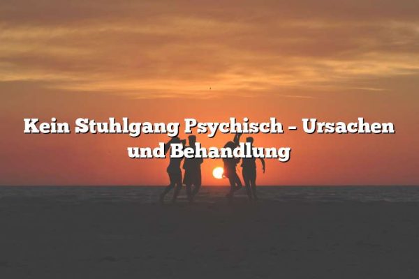 Kein Stuhlgang Psychisch – Ursachen und Behandlung