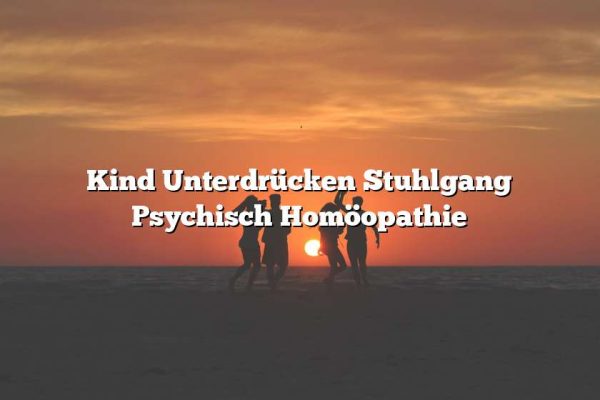 Kind Unterdrücken Stuhlgang Psychisch Homöopathie