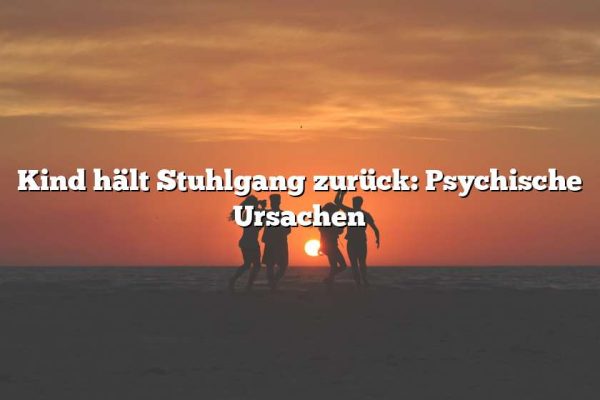 Kind hält Stuhlgang zurück: Psychische Ursachen