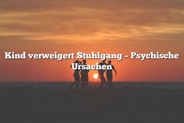 Kind verweigert Stuhlgang – Psychische Ursachen