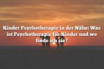 Kinder Psychotherapie in der Nähe: Was ist Psychotherapie für Kinder und wo finde ich sie?