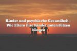 Kinder und psychische Gesundheit – Wie Eltern ihre Kinder unterstützen können