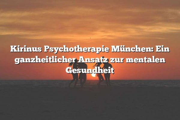 Kirinus Psychotherapie München: Ein ganzheitlicher Ansatz zur mentalen Gesundheit