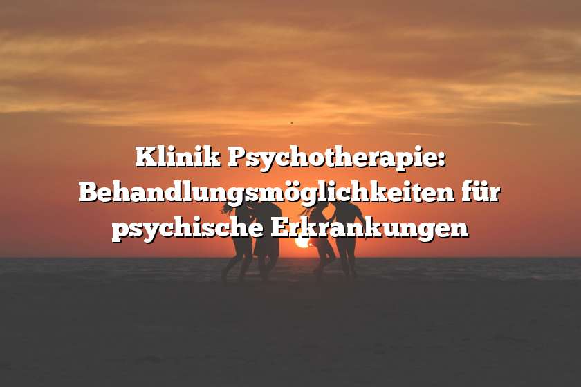 Klinik Psychotherapie: Behandlungsmöglichkeiten für psychische Erkrankungen