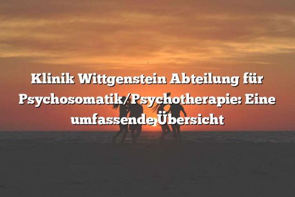 Klinik Wittgenstein Abteilung für Psychosomatik/Psychotherapie: Eine umfassende Übersicht