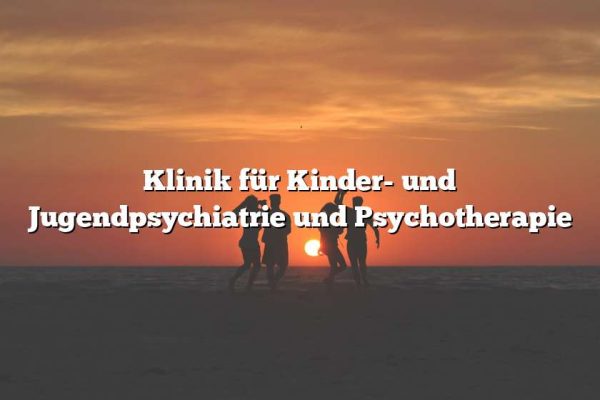 Klinik für Kinder- und Jugendpsychiatrie und Psychotherapie