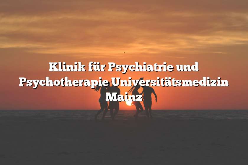 Klinik für Psychiatrie und Psychotherapie Universitätsmedizin Mainz