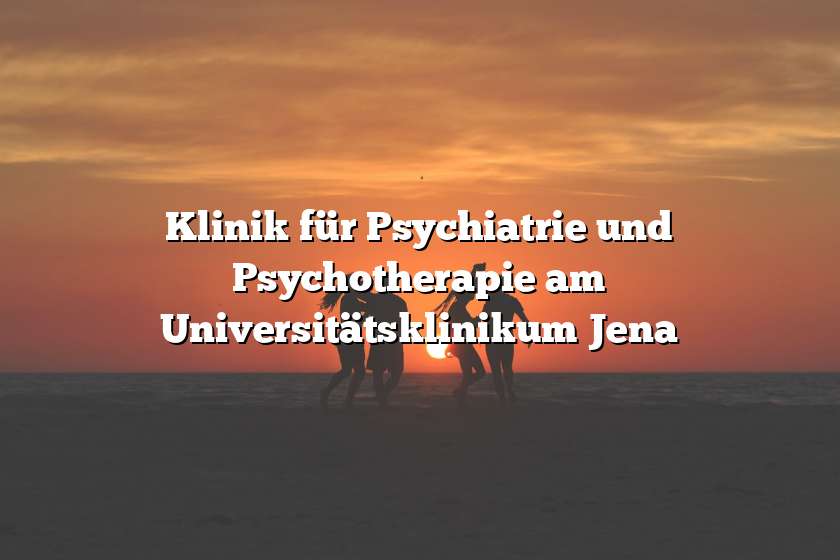 Klinik für Psychiatrie und Psychotherapie am Universitätsklinikum Jena