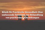 Klinik für Psychische Gesundheit: Eine umfassende Anleitung zur Behandlung von psychischen Erkrankungen