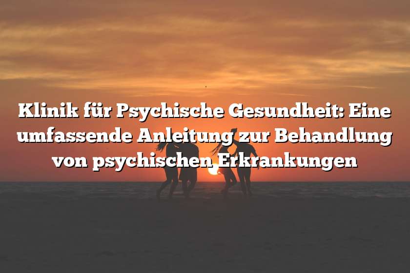 Klinik für Psychische Gesundheit: Eine umfassende Anleitung zur Behandlung von psychischen Erkrankungen