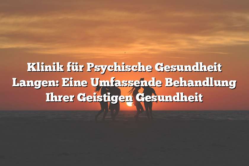 Klinik für Psychische Gesundheit Langen: Eine Umfassende Behandlung Ihrer Geistigen Gesundheit