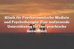 Klinik für Psychosomatische Medizin und Psychotherapie: Eine umfassende Unterstützung für Ihre psychische Gesundheit